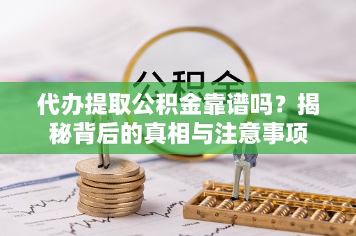 凌云代办提取公积金靠谱吗？揭秘背后的真相与注意事项