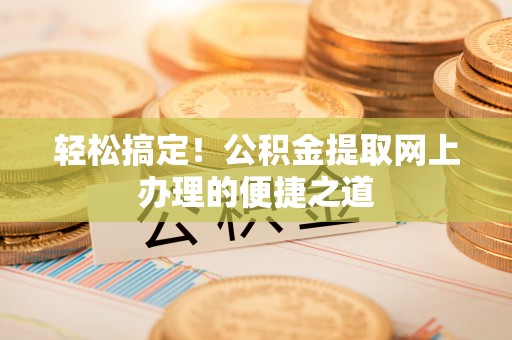 凌云轻松搞定！公积金提取网上办理的便捷之道