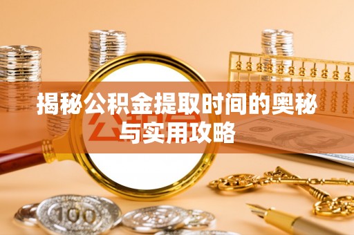 凌云揭秘公积金提取时间的奥秘与实用攻略