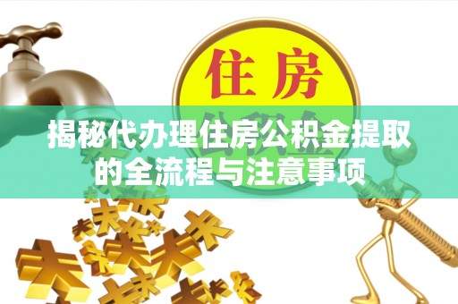 凌云揭秘代办理住房公积金提取的全流程与注意事项