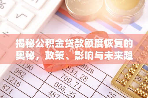 凌云揭秘公积金贷款额度恢复的奥秘，政策、影响与未来趋势