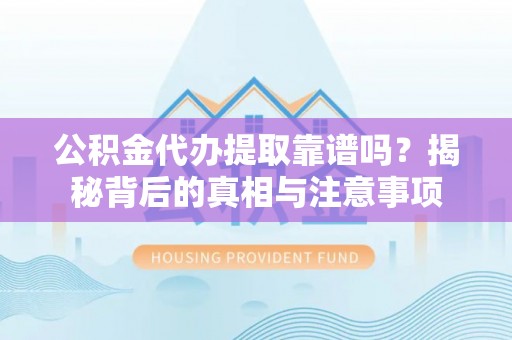 凌云公积金代办提取靠谱吗？揭秘背后的真相与注意事项