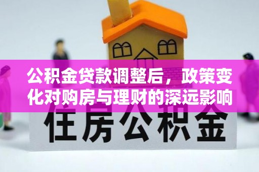 凌云公积金贷款调整后，政策变化对购房与理财的深远影响