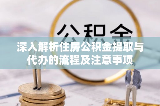 凌云深入解析住房公积金提取与代办的流程及注意事项