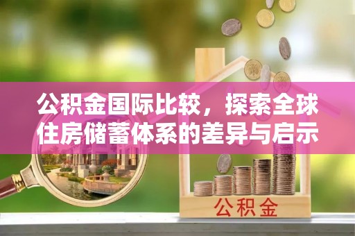 凌云公积金国际比较，探索全球住房储蓄体系的差异与启示