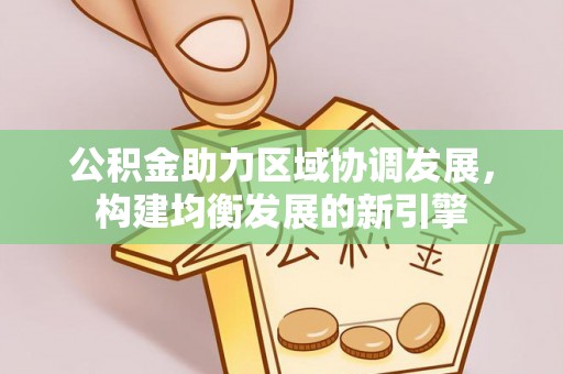 凌云公积金助力区域协调发展，构建均衡发展的新引擎