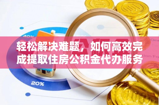 凌云轻松解决难题，如何高效完成提取住房公积金代办服务