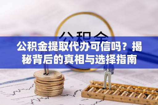 凌云公积金提取代办可信吗？揭秘背后的真相与选择指南