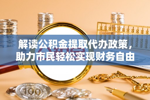 凌云解读公积金提取代办政策，助力市民轻松实现财务自由