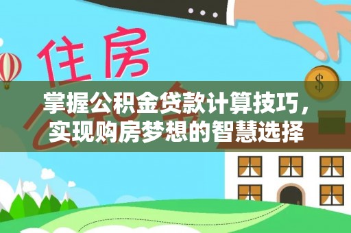 凌云掌握公积金贷款计算技巧，实现购房梦想的智慧选择