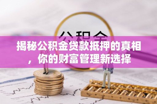 凌云揭秘公积金贷款抵押的真相，你的财富管理新选择