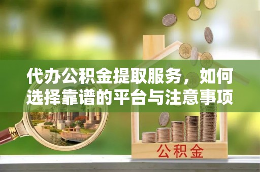 凌云代办公积金提取服务，如何选择靠谱的平台与注意事项