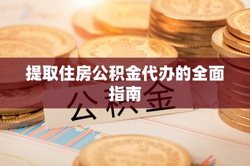 凌云提取住房公积金代办的全面指南