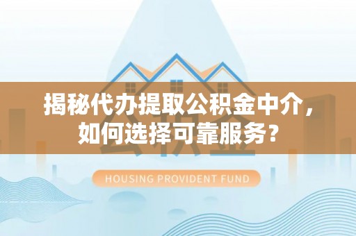 凌云揭秘代办提取公积金中介，如何选择可靠服务？