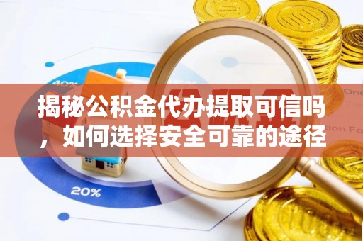 凌云揭秘公积金代办提取可信吗，如何选择安全可靠的途径