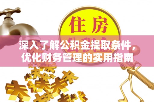 凌云深入了解公积金提取条件，优化财务管理的实用指南