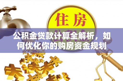 凌云公积金贷款计算全解析，如何优化你的购房资金规划