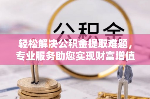 凌云轻松解决公积金提取难题，专业服务助您实现财富增值——代办公积金提取