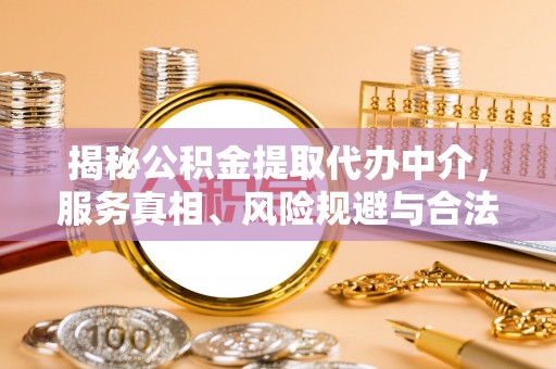 凌云揭秘公积金提取代办中介，服务真相、风险规避与合法途径