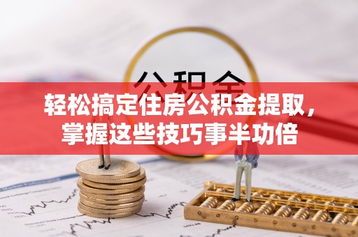 凌云轻松搞定住房公积金提取，掌握这些技巧事半功倍