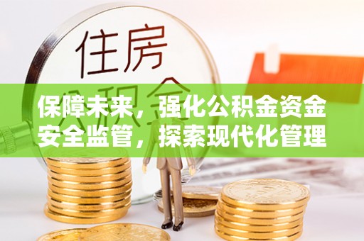 凌云保障未来，强化公积金资金安全监管，探索现代化管理新路径