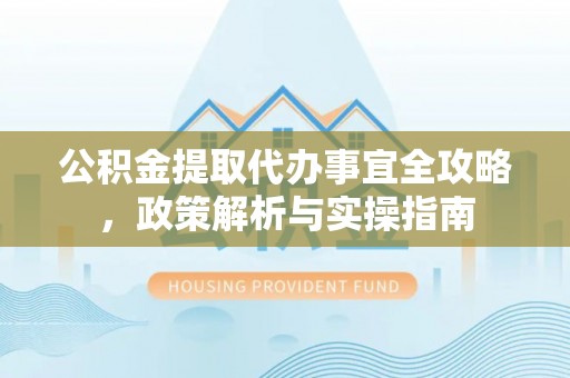 凌云公积金提取代办事宜全攻略，政策解析与实操指南