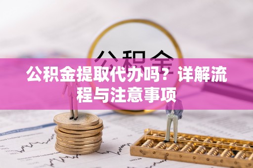 凌云公积金提取代办吗？详解流程与注意事项