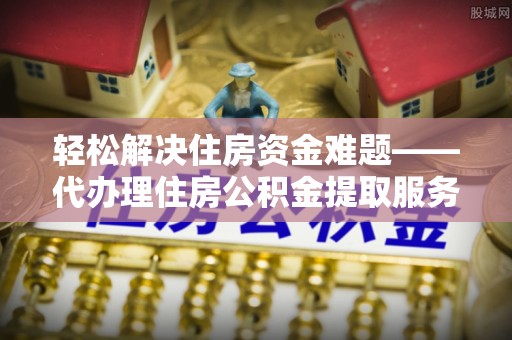 凌云轻松解决住房资金难题——代办理住房公积金提取服务详解