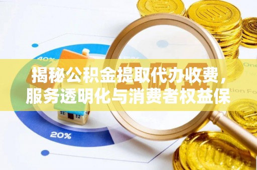 凌云揭秘公积金提取代办收费，服务透明化与消费者权益保障