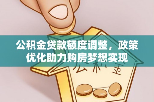 凌云公积金贷款额度调整，政策优化助力购房梦想实现