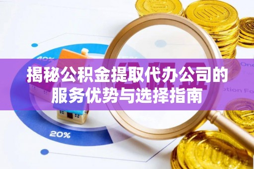 凌云揭秘公积金提取代办公司的服务优势与选择指南