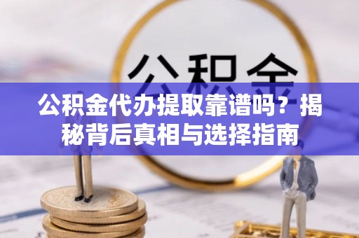 凌云公积金代办提取靠谱吗？揭秘背后真相与选择指南