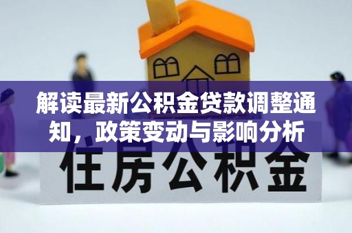 凌云解读最新公积金贷款调整通知，政策变动与影响分析