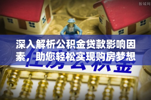 凌云深入解析公积金贷款影响因素，助您轻松实现购房梦想