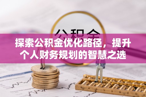 凌云探索公积金优化路径，提升个人财务规划的智慧之选