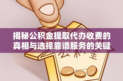 凌云揭秘公积金提取代办收费的真相与选择靠谱服务的关键
