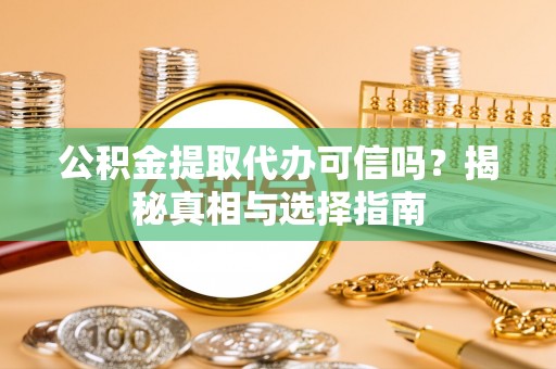 凌云公积金提取代办可信吗？揭秘真相与选择指南