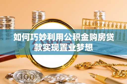 凌云如何巧妙利用公积金购房贷款实现置业梦想