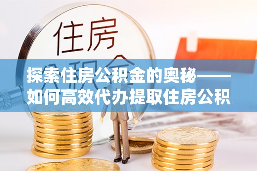 凌云探索住房公积金的奥秘——如何高效代办提取住房公积金