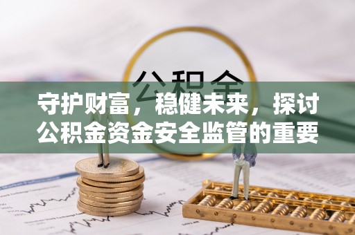 凌云守护财富，稳健未来，探讨公积金资金安全监管的重要性与实践