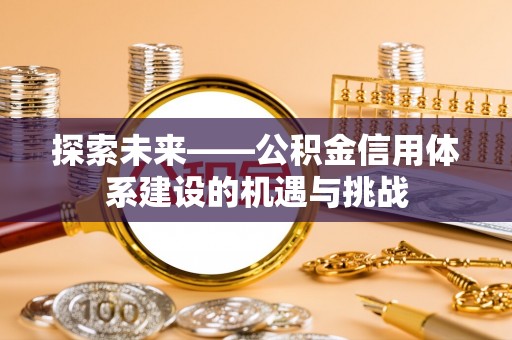 凌云探索未来——公积金信用体系建设的机遇与挑战