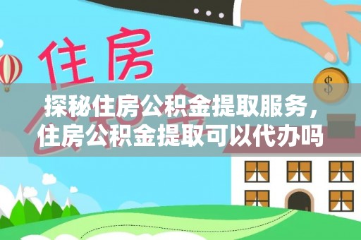 凌云探秘住房公积金提取服务，住房公积金提取可以代办吗的全方位解析