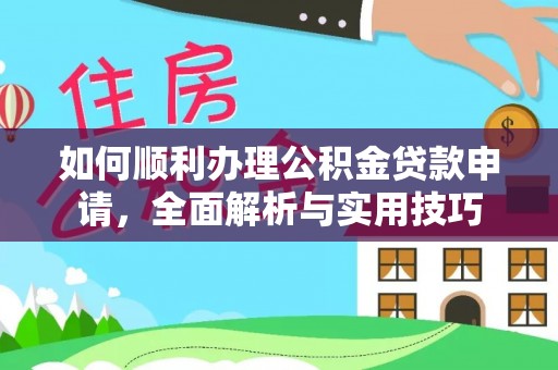 凌云如何顺利办理公积金贷款申请，全面解析与实用技巧