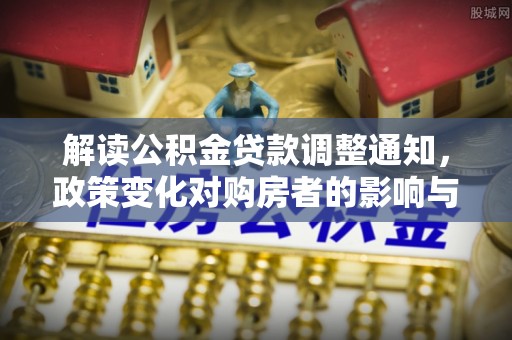 凌云解读公积金贷款调整通知，政策变化对购房者的影响与应对策略