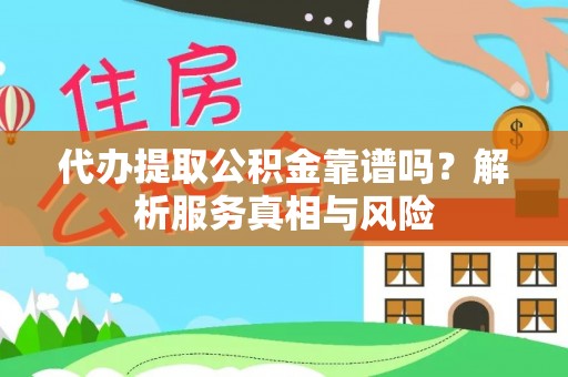 凌云代办提取公积金靠谱吗？解析服务真相与风险