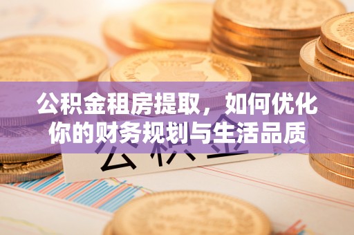 凌云公积金租房提取，如何优化你的财务规划与生活品质