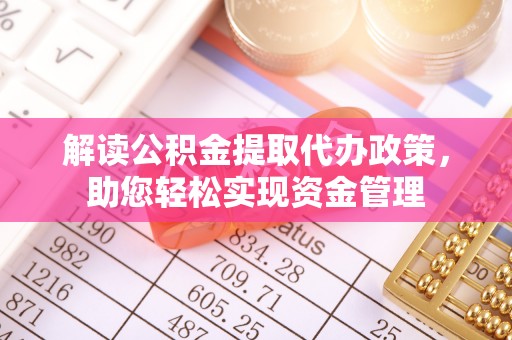 凌云解读公积金提取代办政策，助您轻松实现资金管理