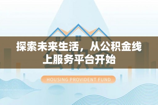 凌云探索未来生活，从公积金线上服务平台开始