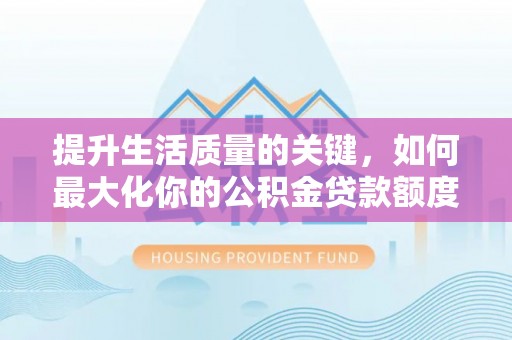 凌云提升生活质量的关键，如何最大化你的公积金贷款额度
