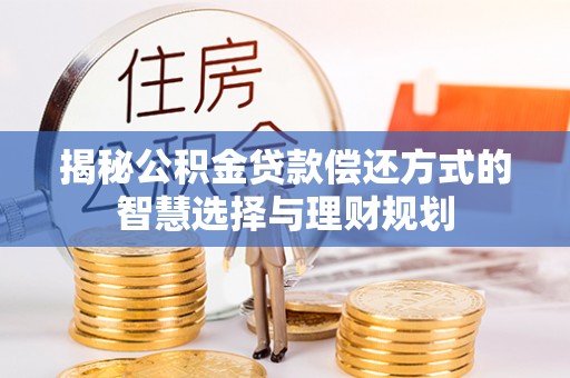 凌云揭秘公积金贷款偿还方式的智慧选择与理财规划